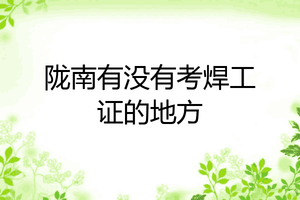 陇南有没有考焊工证的地方
