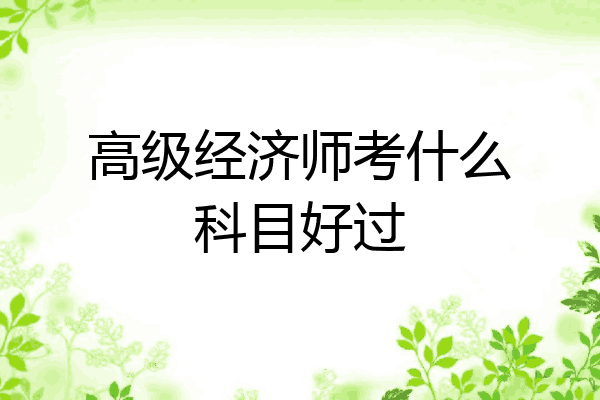 高级经济师考什么科目好过