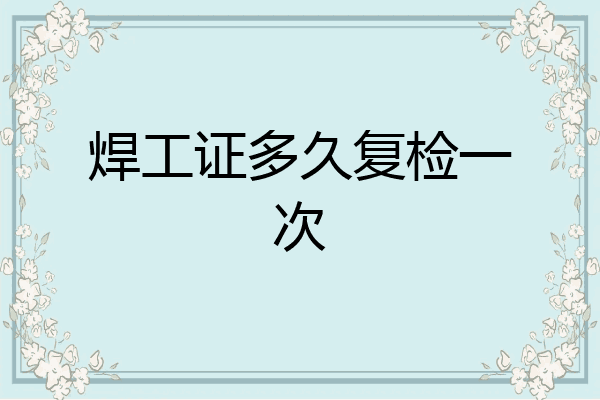 焊工证多久复检一次