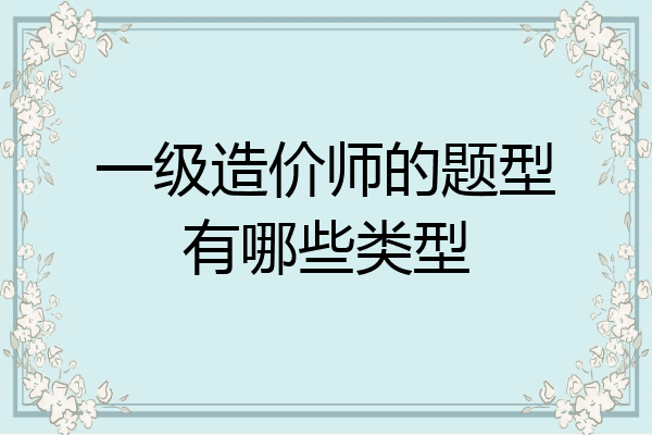一级造价师的题型有哪些类型