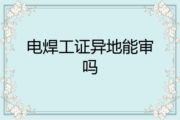 电焊工证异地能审吗
