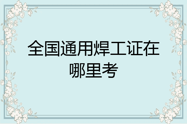 全国通用焊工证在哪里考