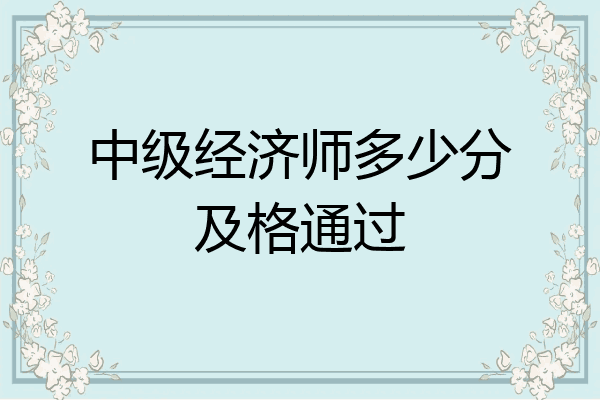 中级经济师多少分及格通过