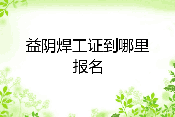 益阴焊工证到哪里报名