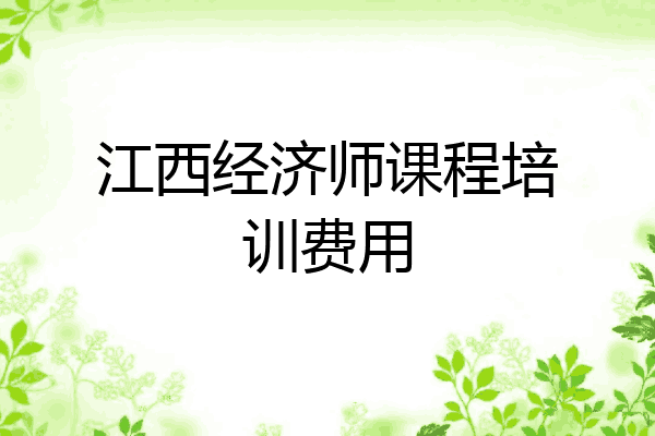 江西经济师课程培训费用