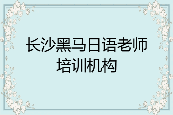 长沙黑马日语老师培训机构