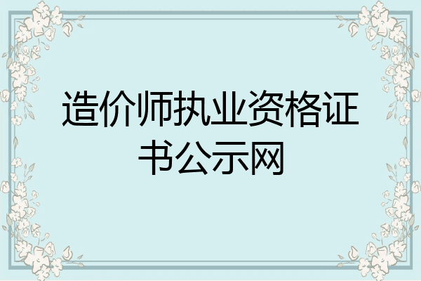 造价师执业资格证书公示网