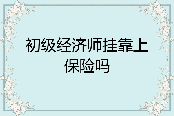 初级经济师挂靠上保险吗