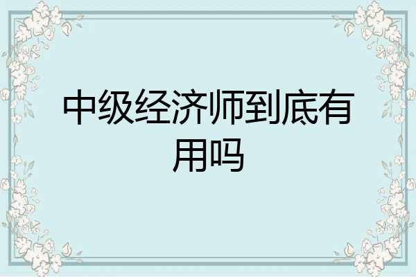 中级经济师到底有用吗