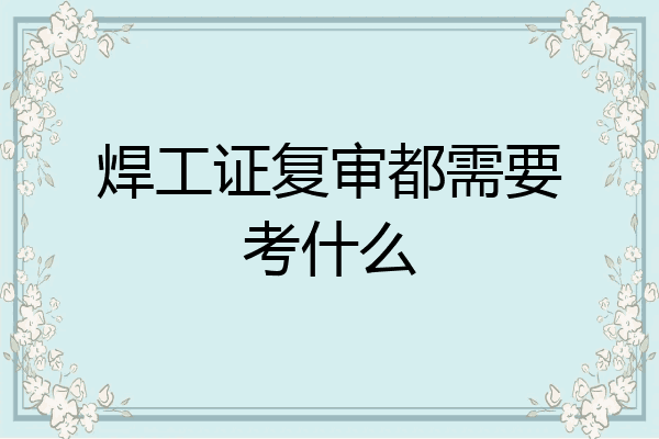 焊工证复审都需要考什么