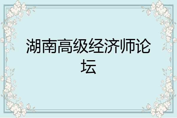 湖南高级经济师论坛
