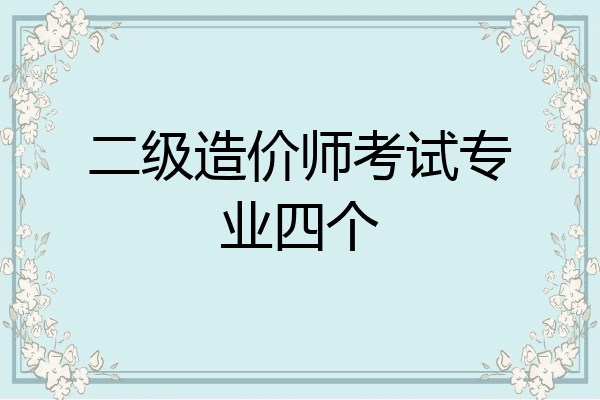 二级造价师考试专业四个