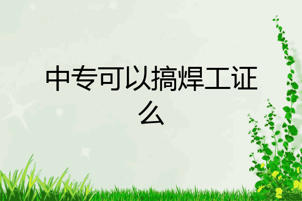中专可以搞焊工证么