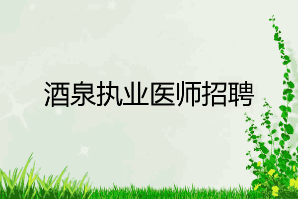 酒泉执业医师招聘