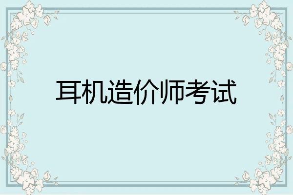 耳机造价师考试