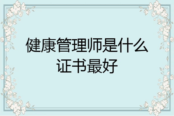 健康管理师是什么证书最好