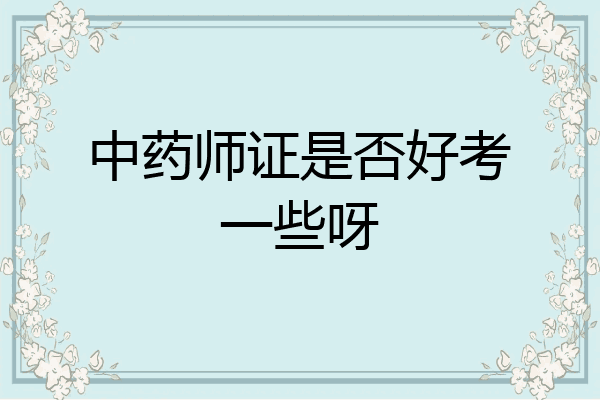中药师证是否好考一些呀