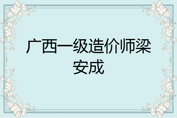广西一级造价师梁安成