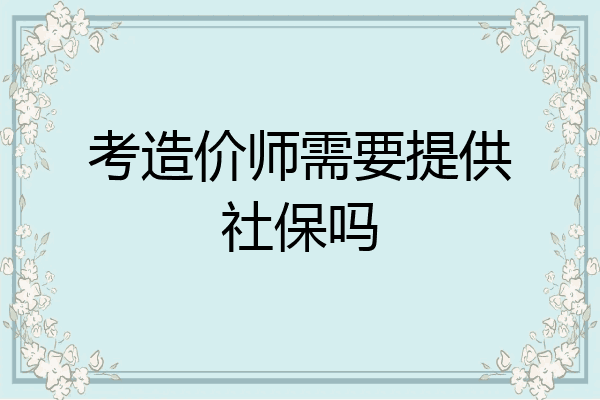 考造价师需要提供社保吗
