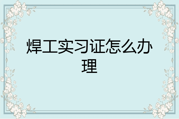 焊工实习证怎么办理