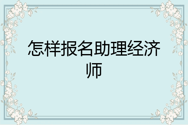 怎样报名助理经济师