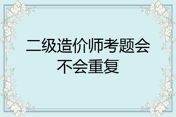 二级造价师考题会不会重复