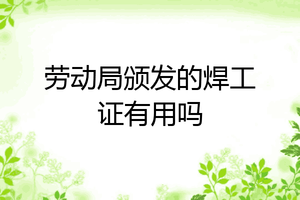 劳动局颁发的焊工证有用吗