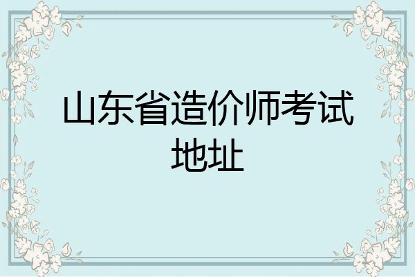 山东省造价师考试地址