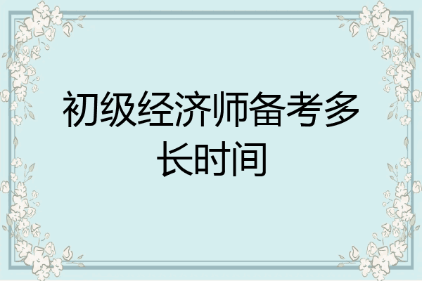 初级经济师备考多长时间