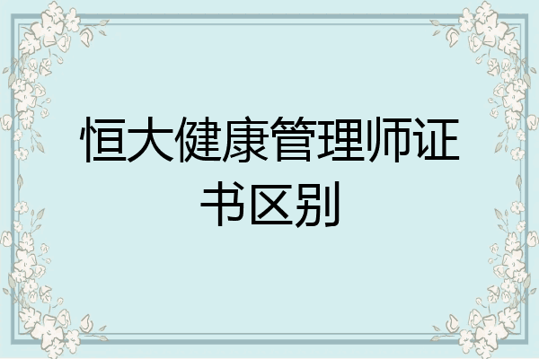 恒大健康管理师证书区别