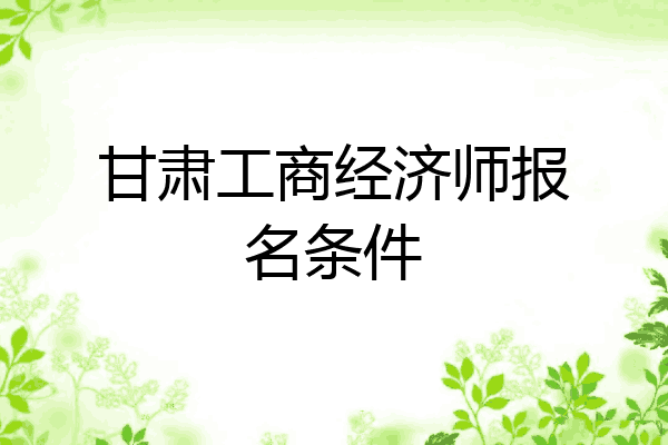 甘肃工商经济师报名条件