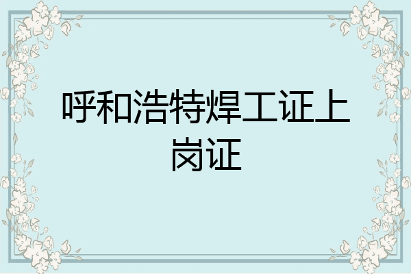 呼和浩特焊工证上岗证