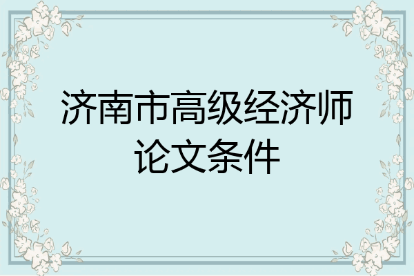 济南市高级经济师论文条件