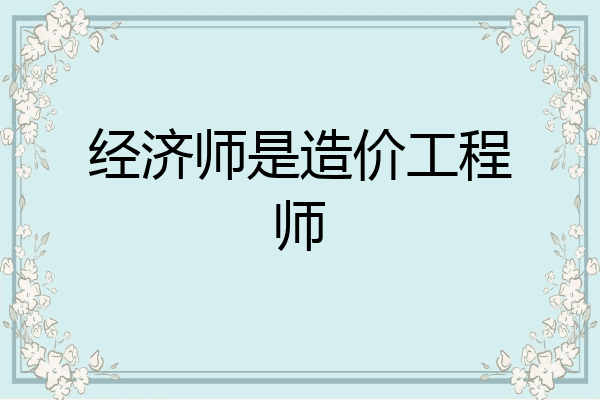 经济师是造价工程师