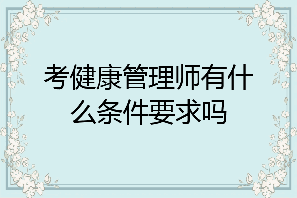 考健康管理师有什么条件要求吗