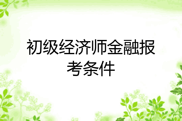 初级经济师金融报考条件