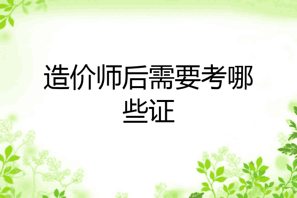 造价师后需要考哪些证