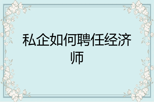 私企如何聘任经济师