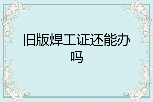 旧版焊工证还能办吗