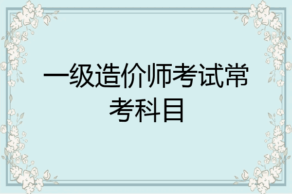 一级造价师考试常考科目