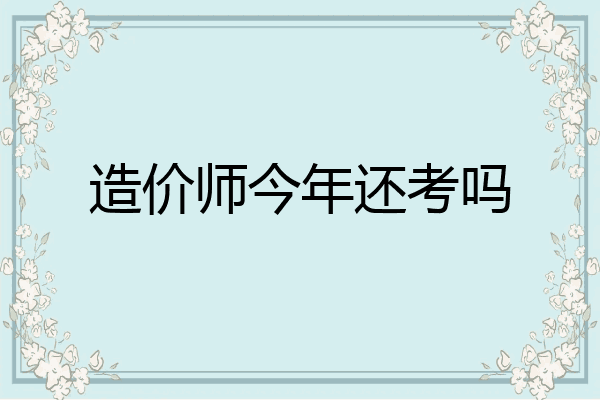 造价师今年还考吗