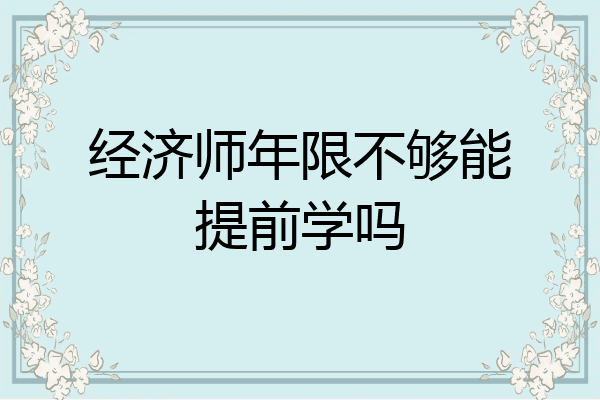 经济师年限不够能提前学吗