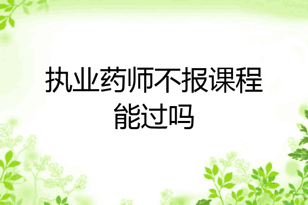 执业药师不报课程能过吗