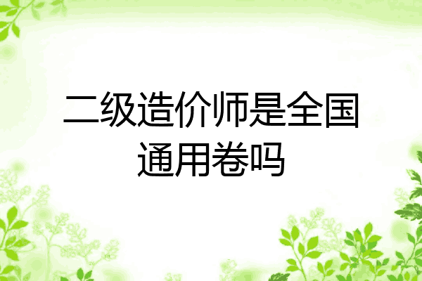 二级造价师是全国通用卷吗