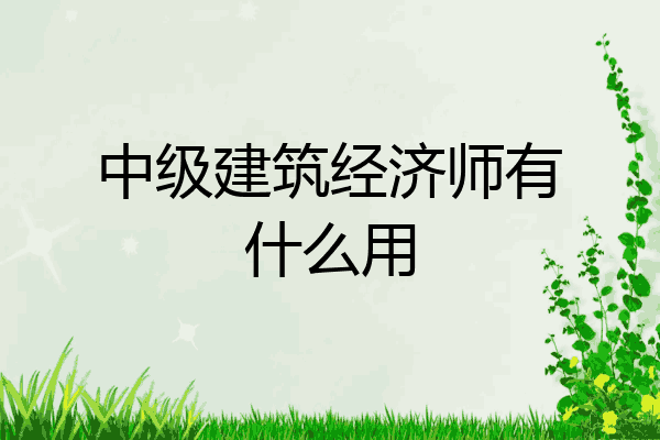 中级建筑经济师有什么用
