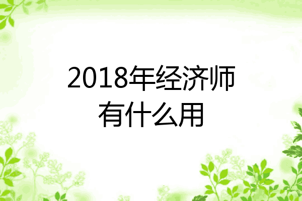 2018年经济师有什么用
