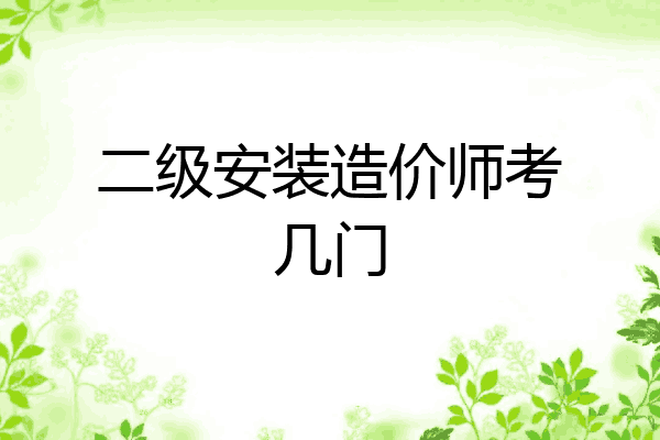 二级安装造价师考几门