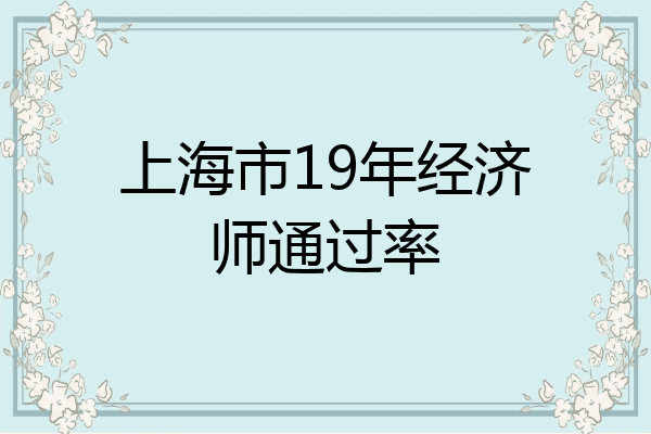 上海市19年经济师通过率