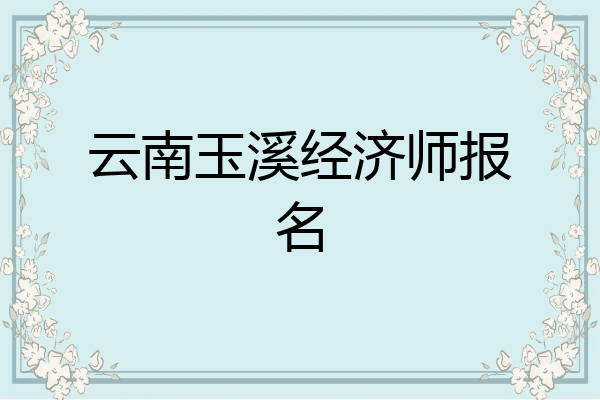 云南玉溪经济师报名