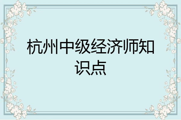 杭州中级经济师知识点